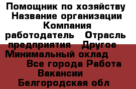 Помощник по хозяйству › Название организации ­ Компания-работодатель › Отрасль предприятия ­ Другое › Минимальный оклад ­ 30 000 - Все города Работа » Вакансии   . Белгородская обл.